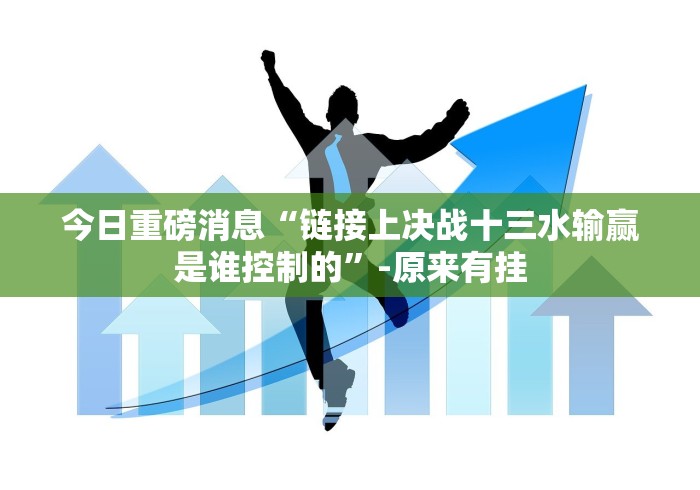 今日重磅消息“链接上决战十三水输赢是谁控制的”-原来有挂
