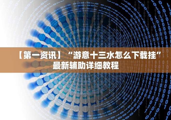 【第一资讯】“游意十三水怎么下载挂”最新辅助详细教程