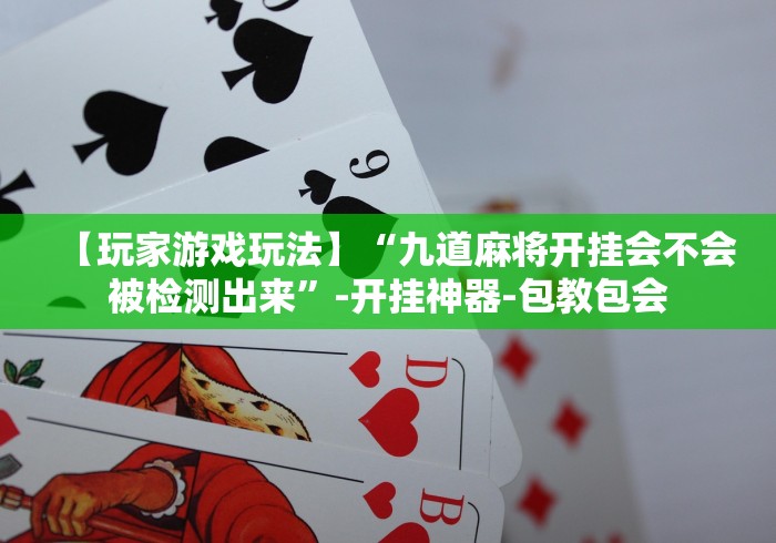 【玩家游戏玩法】“九道麻将开挂会不会被检测出来”-开挂神器-包教包会