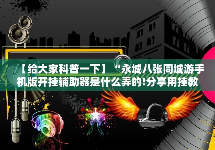 【给大家科普一下】“永城八张同城游手机版开挂辅助器是什么弄的!分享用挂教程