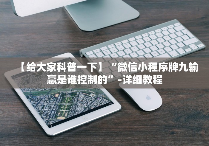 【给大家科普一下】“微信小程序牌九输赢是谁控制的”-详细教程