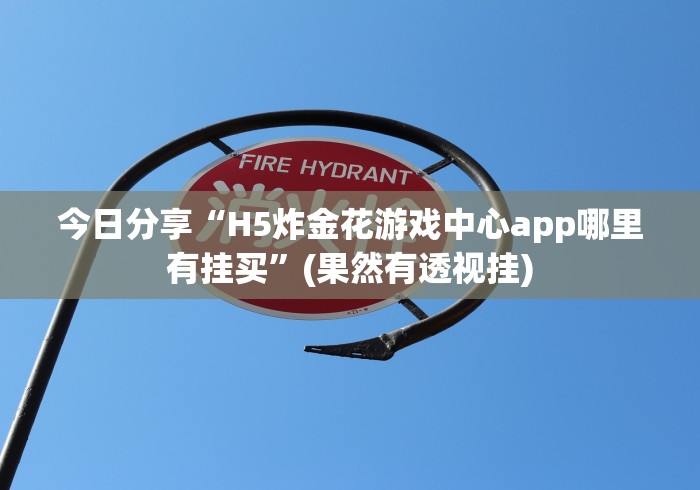 今日分享“H5炸金花游戏中心app哪里有挂买”(果然有透视挂)