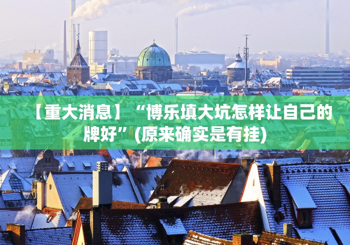 【重大消息】“博乐填大坑怎样让自己的牌好”(原来确实是有挂)