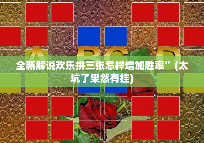 全新解说欢乐拼三张怎样增加胜率”(太坑了果然有挂)