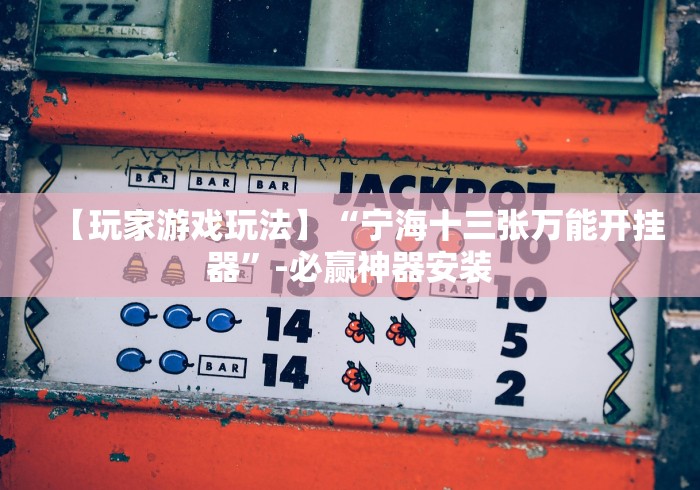 【玩家游戏玩法】“宁海十三张万能开挂器”-必赢神器安装