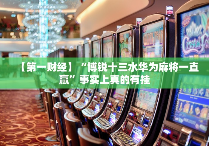 【第一财经】“博锐十三水华为麻将一直赢”事实上真的有挂