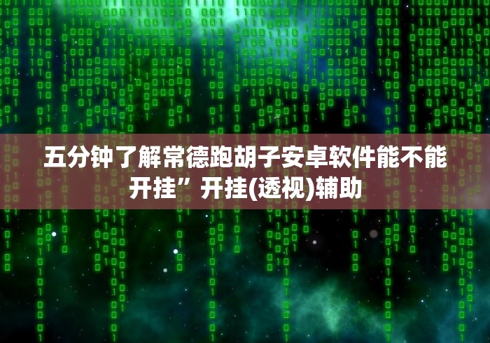 五分钟了解常德跑胡子安卓软件能不能开挂”开挂(透视)辅助
