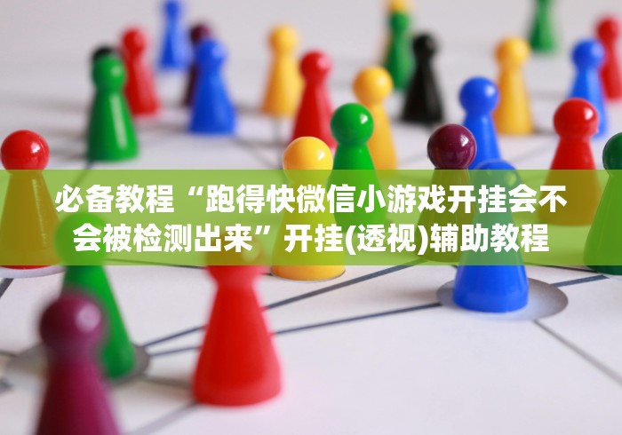 必备教程“跑得快微信小游戏开挂会不会被检测出来”开挂(透视)辅助教程