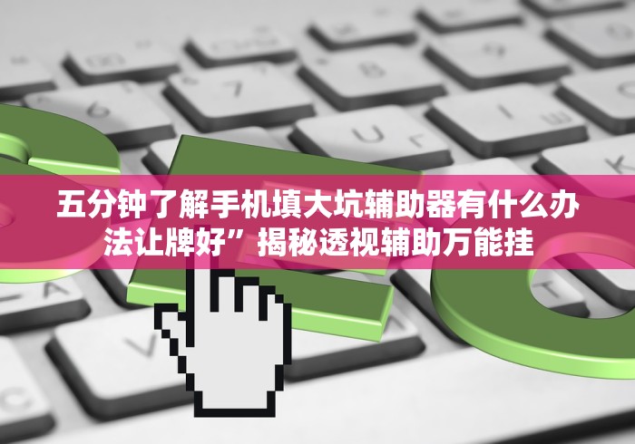 五分钟了解手机填大坑辅助器有什么办法让牌好”揭秘透视辅助万能挂