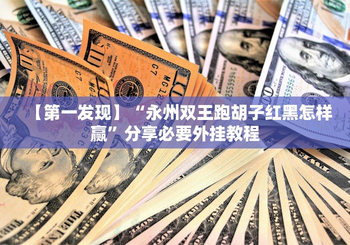 【第一发现】“永州双王跑胡子红黑怎样赢”分享必要外挂教程