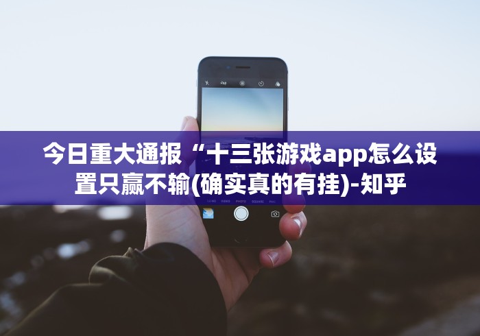 今日重大通报“十三张游戏app怎么设置只赢不输(确实真的有挂)-知乎
