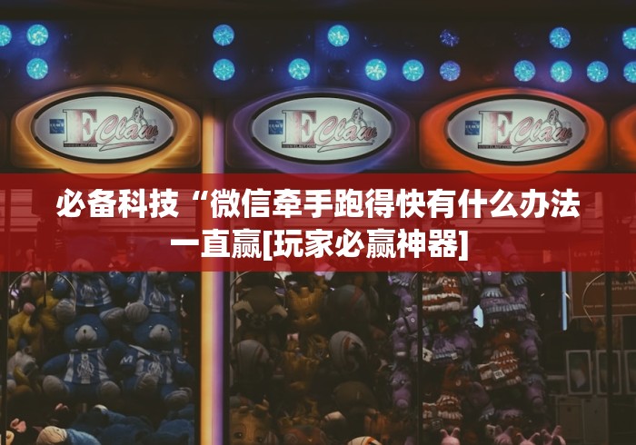 必备科技“微信牵手跑得快有什么办法一直赢[玩家必赢神器]