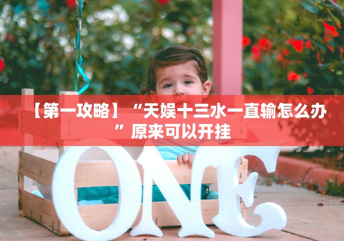 【第一攻略】“天娱十三水一直输怎么办”原来可以开挂