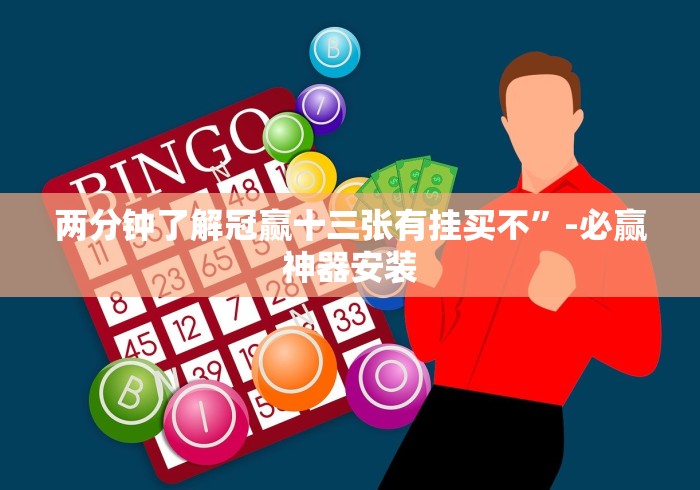 两分钟了解冠赢十三张有挂买不”-必赢神器安装