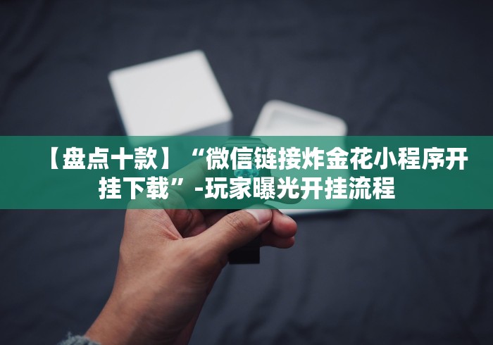 【盘点十款】“微信链接炸金花小程序开挂下载”-玩家曝光开挂流程