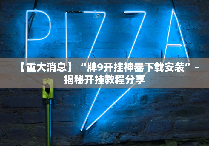 【重大消息】“牌9开挂神器下载安装”-揭秘开挂教程分享