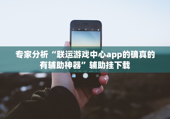 专家分析“联运游戏中心app的确真的有辅助神器”辅助挂下载